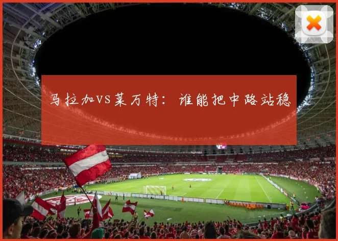 马拉加vs莱万特：谁能把中路站稳