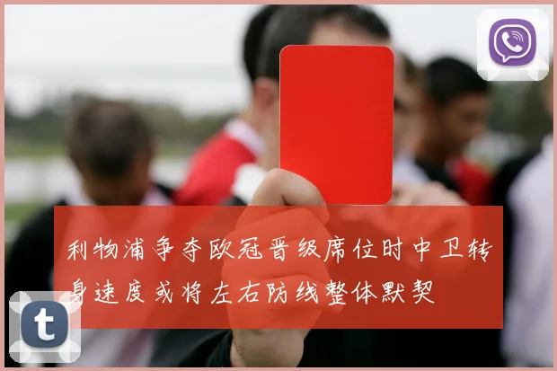 利物浦争夺欧冠晋级席位时中卫转身速度或将左右防线整体默契