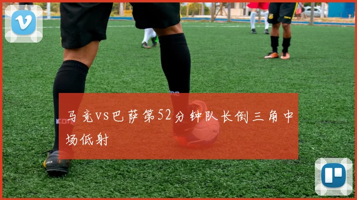 马竞vs巴萨第52分钟队长倒三角中场低射