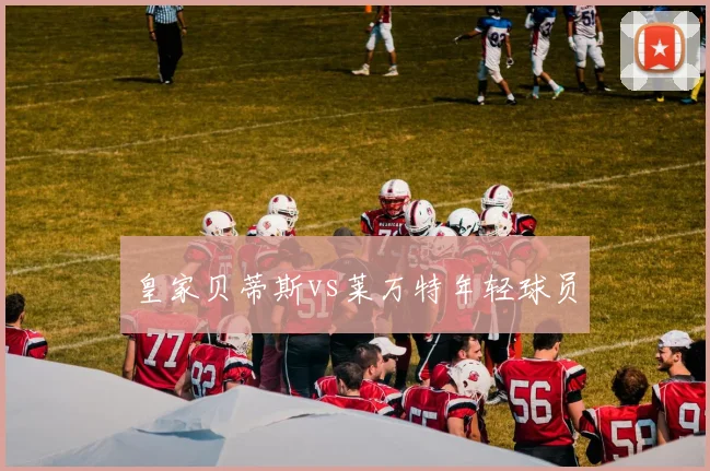 皇家贝蒂斯vs莱万特年轻球员