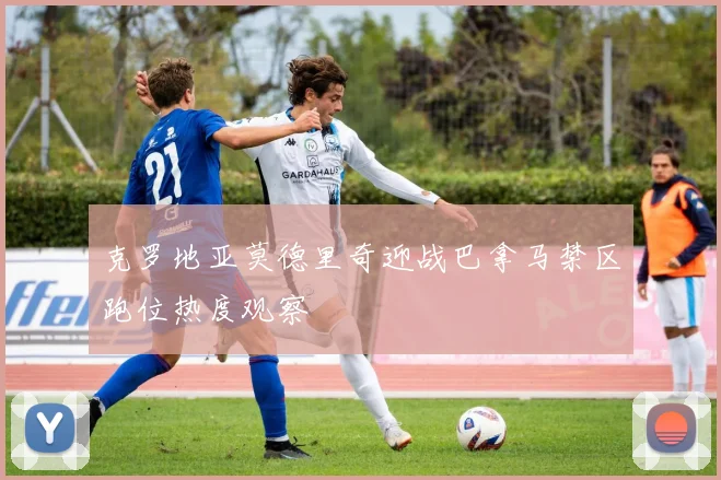 克罗地亚莫德里奇迎战巴拿马禁区跑位热度观察