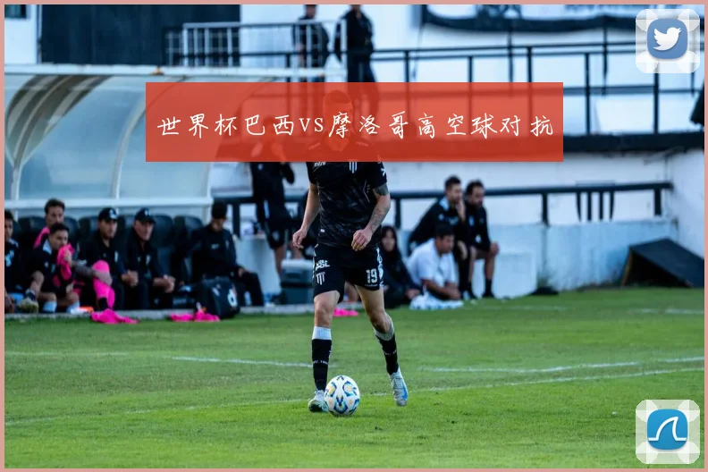 世界杯巴西vs摩洛哥高空球对抗